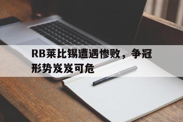 RB莱比锡遭遇惨败，争冠形势岌岌可危的简单介绍